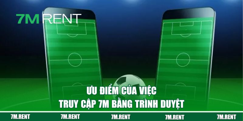 Ưu điểm của việc truy cập 7M bằng trình duyệt